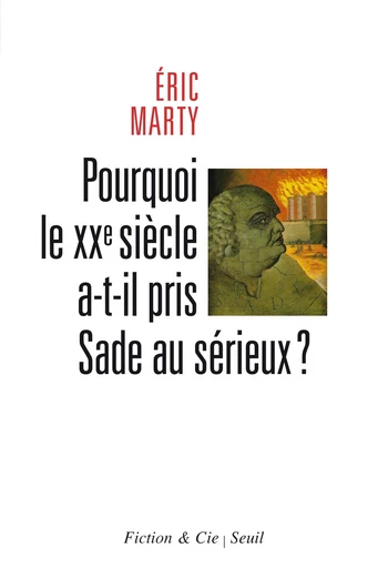 Pourquoi le XXe siècle a-t-il pris Sade au sérieux? - Eric Marty - Editions du Seuil