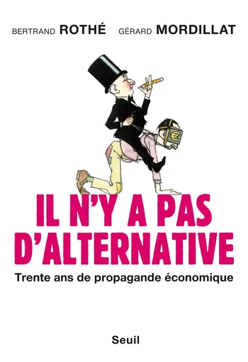 Il n'y a pas d'alternative. Trente ans de propagande économique - Gérard Mordillat, Bertrand Rothé - Editions du Seuil