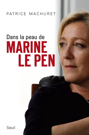 Dans la peau de Marine Le Pen - Patrice Machuret - Editions du Seuil