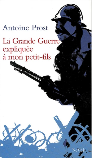 La Grande Guerre expliquée à mon petit-fils - Antoine Prost - Editions du Seuil