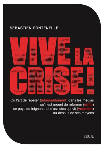 Vive la crise ! ou l'art de répéter (inlassablement) dans les médias qu'il est urgent de réformer (e - Sébastien Fontenelle - Editions du Seuil