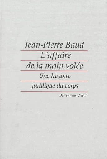 L'affaire de la main volée - Une histoire juridique du corps - Jean-pierre Baud - Editions du Seuil