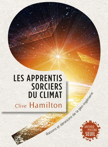 Les Apprentis sorciers du climat. Raisons et déraisons de la géo-ingénierie - Clive Hamilton - Editions du Seuil