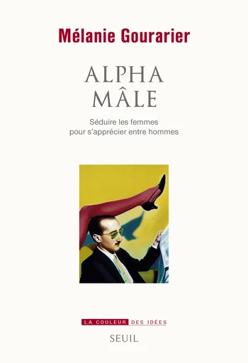 Alpha mâle. Séduire les femmes pour s'apprécier entre hommes - Mélanie Gourarier - Editions du Seuil