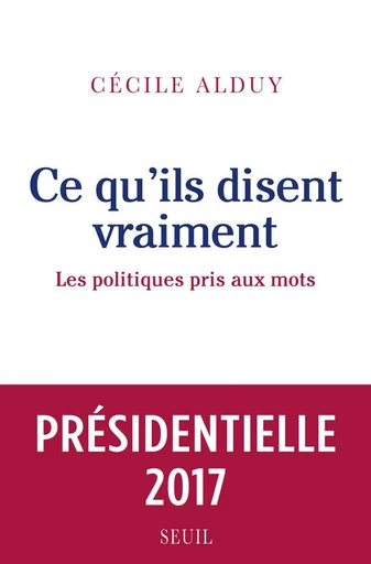 Ce qu'ils disent vraiment. Les politiques pris aux mots - Cécile Alduy - Editions du Seuil