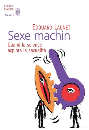 Sexe Machin. Quand la science explore la sexualité - Édouard Launet - Editions du Seuil