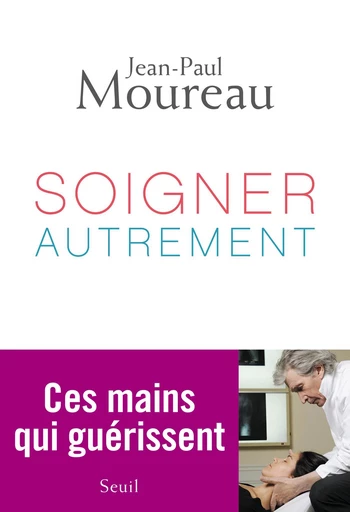 Soigner autrement. Ces mains qui guérissent - Jean-Paul Moureau - Editions du Seuil