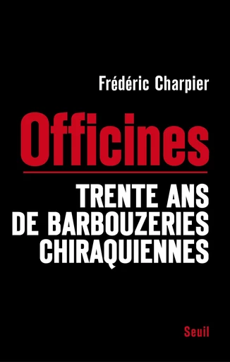 Les Officines. Trente ans de barbouzeries chiraquiennes - Frédéric Charpier - Editions du Seuil