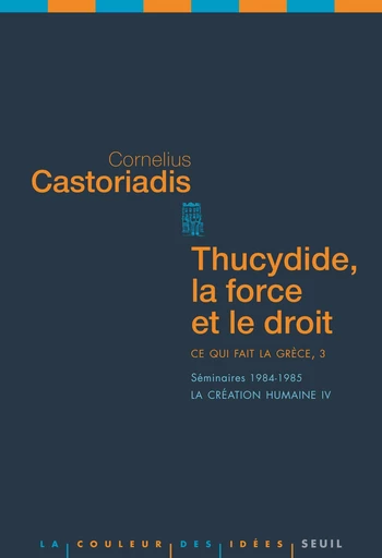 Thucydide, la force et le droit. Ce qui fait la Grèce, 3. Séminaires 1984-1985. La création humaine - Cornélius Castoriadis - Editions du Seuil