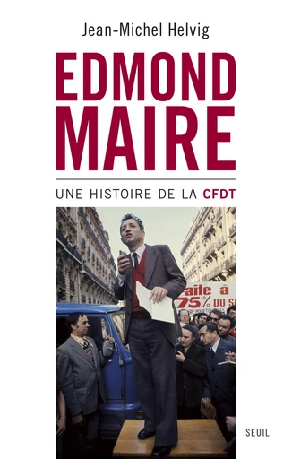 Edmond Maire. Une histoire de la CFDT - Jean-Michel Helvig - Editions du Seuil