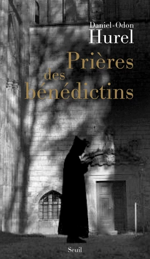 Prières des bénédictins. XVIe-XXe siècle - Daniel-Odon Hurel - Editions du Seuil