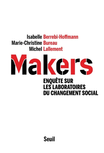 Makers - Enquête sur les laboratoires du changement social - Isabelle Berrebi-Hoffmann, Marie-Christine Bureau, Michel Lallement - Editions du Seuil