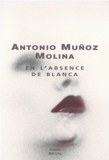 En l'absence de Blanca - Antonio Muñoz Molina - Editions du Seuil