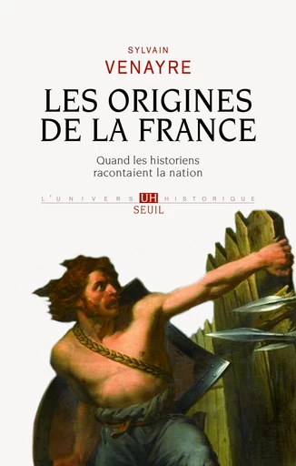 Les origines de la France - Quand les historiens racontaient la nation - Sylvain Venayre - Editions du Seuil