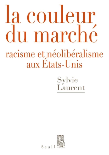 La Couleur du marché. Racisme et néolibéralisme aux États-Unis - Sylvie Laurent - Seuil