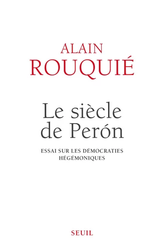 Le siècle de Perón . Essai sur les démocraties hégémoniques - Alain Rouquié - Seuil