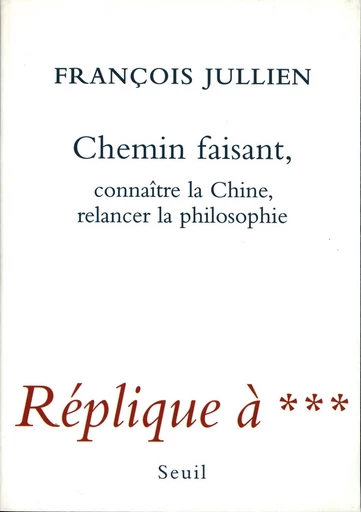 Chemin faisant. Connaître la Chine, relancer la philosophie. Réplique à *** - François Jullien - Editions du Seuil