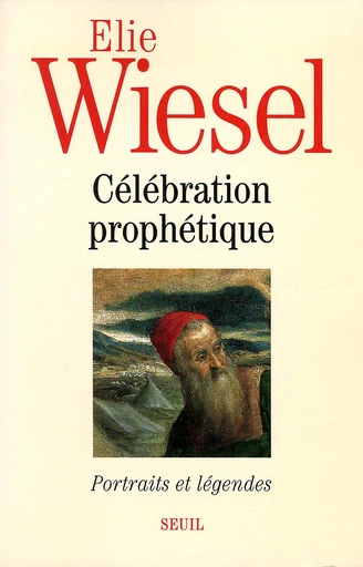 Célébration prophétique. Portraits et légendes - Elie Wiesel - Editions du Seuil