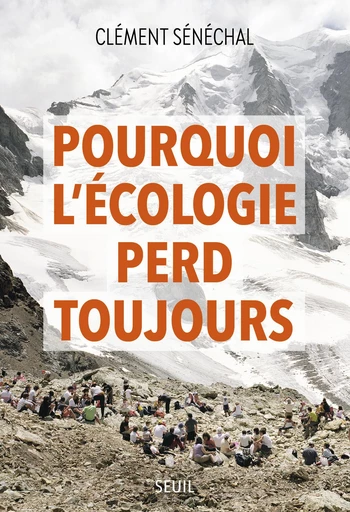 Pourquoi l'écologie perd toujours - Clément Sénéchal - Seuil