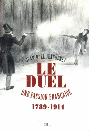 Le Duel. Une passion française (1789-1914) - Jean-Noël Jeanneney - Editions du Seuil