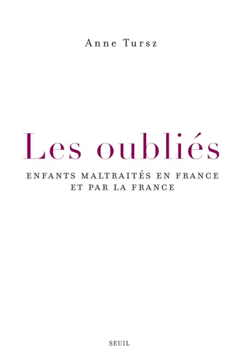 Les Oubliés. Enfants maltraités en France et par la France - Anne Tursz - Editions du Seuil