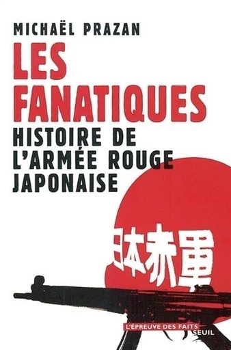 Les Fanatiques. Histoire de l'Armée rouge japonaise - Michaël Prazan - Editions du Seuil