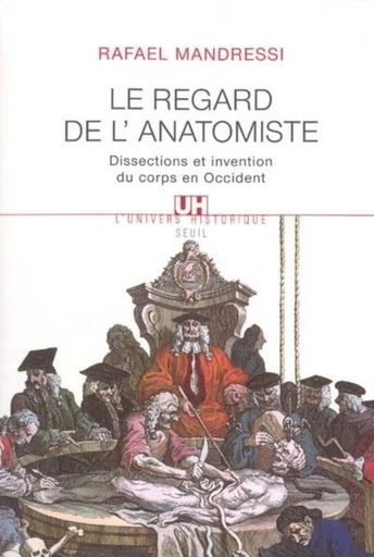 Le Regard de l'anatomiste. Dissections et invention du corps en Occident - Rafael Mandressi - Editions du Seuil