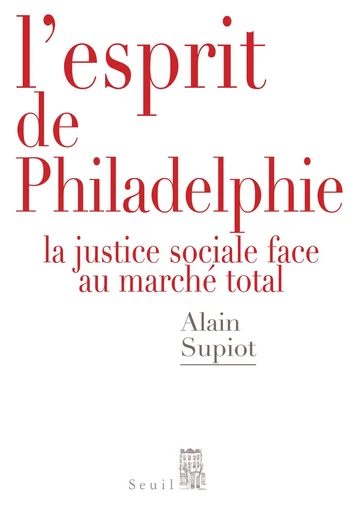 L'Esprit de Philadelphie. La justice sociale face au marché total - Alain Supiot - Editions du Seuil