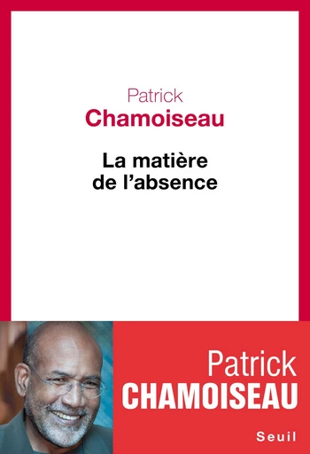 La Matière de l'absence - Patrick Chamoiseau - Editions du Seuil