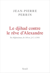 Le Djihad contre le rêve d'Alexandre. En Afghanistan, de 330 av. J.-C. à 2016