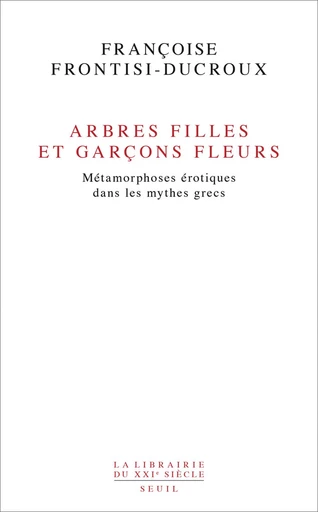 Arbres filles et garçons fleurs. Métamorphoses érotiques dans les mythes grecs - Françoise Frontisi-Ducroux - Editions du Seuil