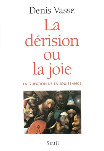 La dérision ou la Joie ? La question de la jouissance - Denis Vasse - Editions du Seuil