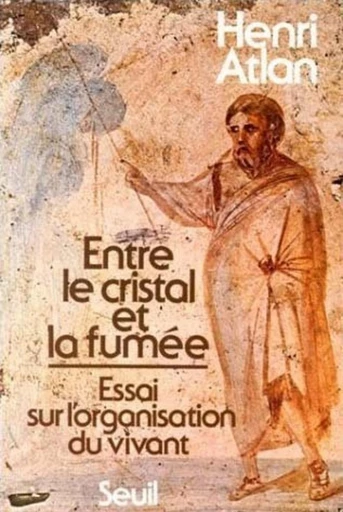 Entre le cristal et la fumée. Essai sur l'organisation du vivant - Henri Atlan - Editions du Seuil