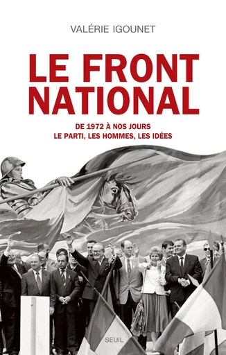 Le Front National. de 1972 à nos jours. Le parti, les hommes, les idées. - Valérie Igounet - Editions du Seuil