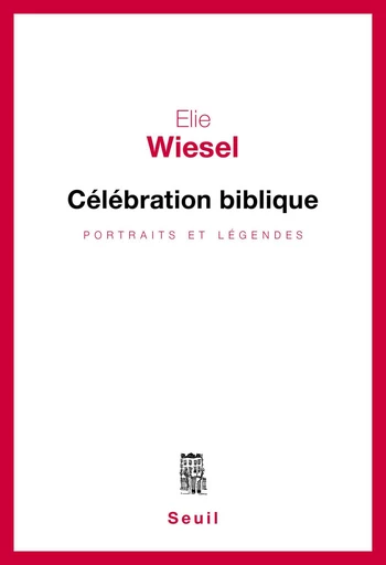 Célébration biblique. Portraits et légendes - Elie Wiesel - Editions du Seuil