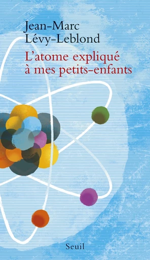 L'atome expliqué à mes petits-enfants - Jean-Marc Lévy-Leblond - Editions du Seuil