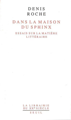 Dans la maison du Sphinx. Essais sur la matière littéraire - Denis Roche - Editions du Seuil