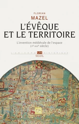 L'Evêque et le Territoire. L'invention médiévale de l'espace (Ve-XIIIe siècle)