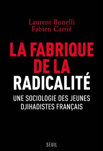 La fabrique de la radicalité - Une sociologie des jeunes djihadistes français - Laurent Bonelli, Fabien Carrié - Editions du Seuil