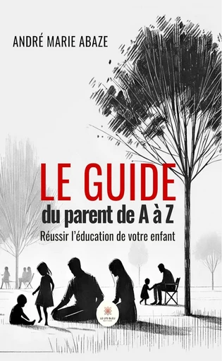 Le guide du parent de A à Z - André Marie Abaze - Le Lys Bleu Éditions