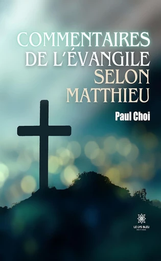 Commentaires de l’Évangile selon Matthieu - Paul Choi - Le Lys Bleu Éditions