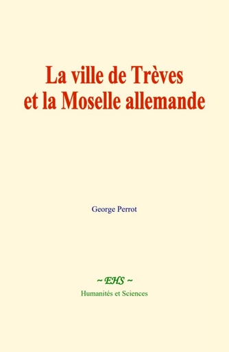 La ville de Trèves et la Moselle allemande - George Perrot - EHS