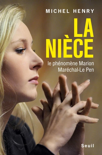 La nièce. Le phénomène Marion Maréchal-Le Pen - Michel. Henry - Editions du Seuil