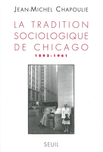 La Tradition sociologique de Chicago (1892-1961) - Jean-Michel Chapoulie - Editions du Seuil