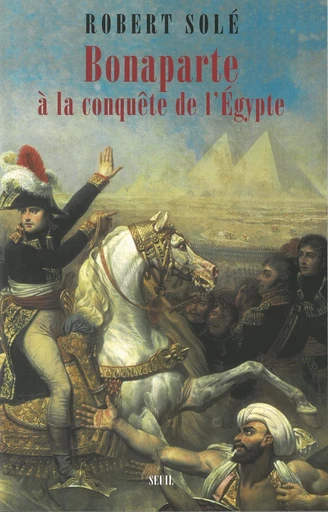 Bonaparte à la conquête de l'Egypte - Robert Solé - Editions du Seuil