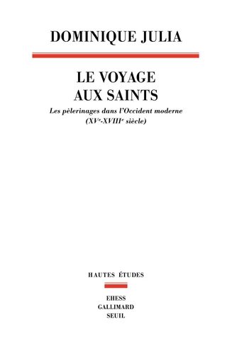 Le Voyage aux saints. Les pèlerinages dans l'Occident moderne (XVe-XVIIIe siècle) - Dominique Julia - Editions du Seuil