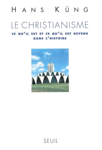 Le Christianisme. Ce qu'il est et ce qu'il est devenu dans l'Histoire - Hans Küng - Editions du Seuil