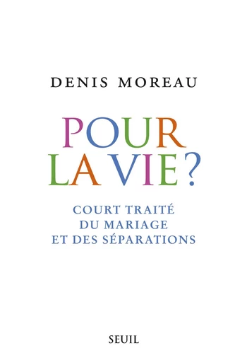 Pour la vie?. Court traité du mariage et des séparations - Denis Moreau - Editions du Seuil