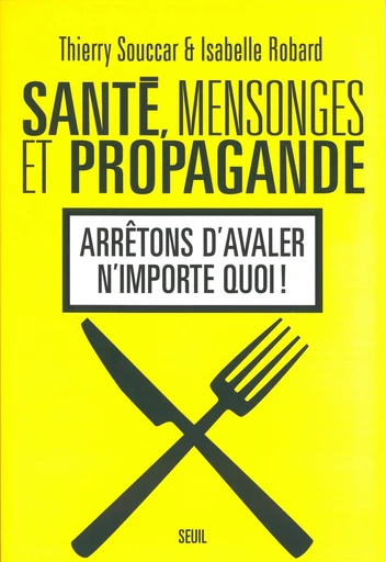 Santé, Mensonges et Propagande . Arrêtons d'avaler n'importe quoi ! - Isabelle Robard, Thierry Souccar - Editions du Seuil