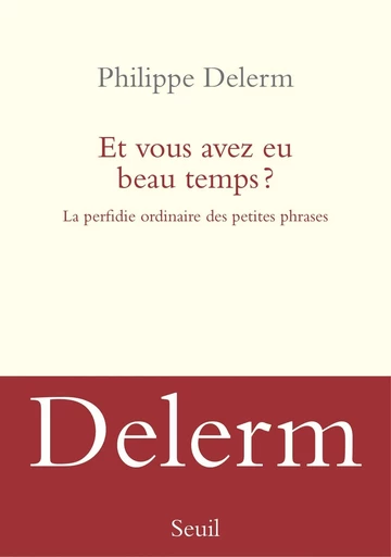 Et vous avez eu beau temps ? La perfidie ordinaire des petites phrases - Philippe Delerm - Editions du Seuil